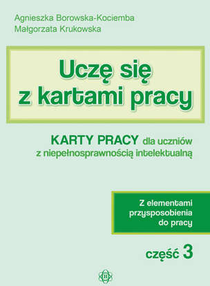 Uczę się z kartami pracy. Karty pracy dla uczniów z niepełnosprawnością intelektualną. Z elementami przysposobienia do pracy. Część 3