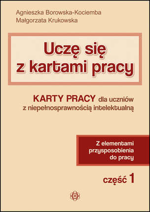 Uczę się z kartami pracy. Karty pracy dla uczniów z niepełnosprawnością intelektualną. Z elementami przysposobienia do pracy. Część 1