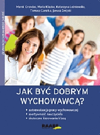 Jak być dobrym wychowawcą? Autoewaluacja pracy wychowawczej, asertywność nauczyciela, skuteczne kierowanie klasą