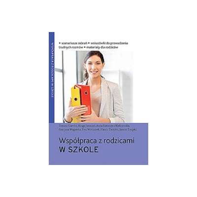 Współpraca z rodzicami w szkole. Scenariusze zebrań, wskazówki do prowadzenia trudnych rozmów, materiały dla rodziców