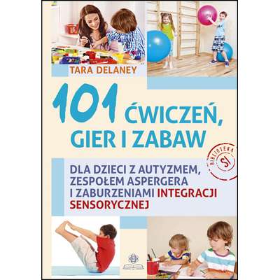 101 ćwiczeń, gier i zabaw dla dzieci z  autyzmem, zespołem Aspergera i zaburzeniami integracji sensorycznej
