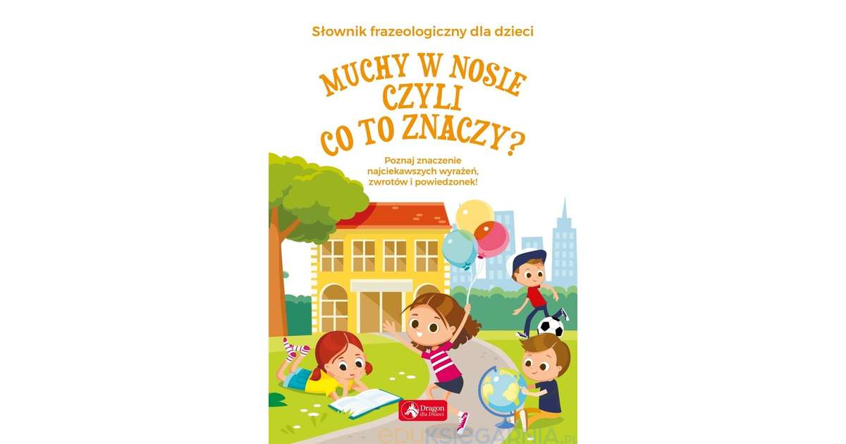 Muchy w nosie, czyli co to znaczy? Słownik frazeologiczny dla dzieci