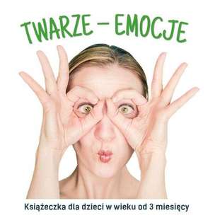 Twarze - emocje. Książeczka dla dzieci w wieku od 3 miesięcy