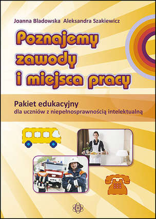Poznajemy zawody i miejsca pracy. Pakiet edukacyjny dla uczniów z niepełnosprawnością intelektualną