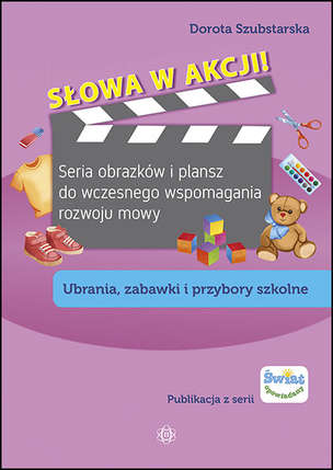 Słowa w akcji - Seria obrazków i plansz do wczesnego wspomagania rozwoju mowy. Ubrania, zabawki i przybory szkolne
