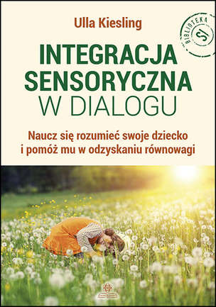 Integracja sensoryczna w dialogu. Naucz się rozumieć swoje dziecko i pomóż mu w odzyskaniu równowagi 