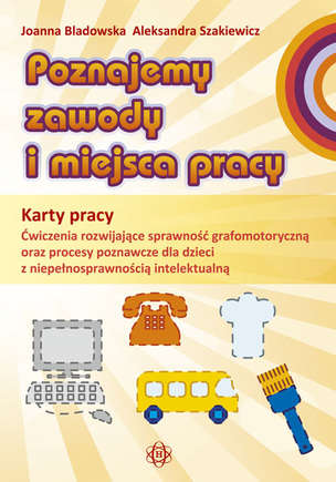 Poznajemy zawody i miejsca pracy. Pakiet edukacyjny dla uczniów z niepełnosprawnością intelektualną