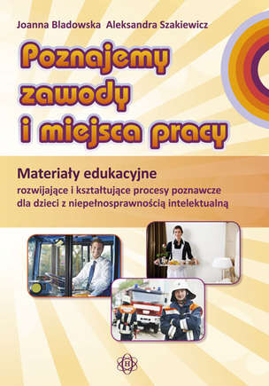 Poznajemy zawody i miejsca pracy. Pakiet edukacyjny dla uczniów z niepełnosprawnością intelektualną