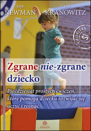 Zgrane nie-zgrane dziecko. Pięćdziesiąt prostych ćwiczeń, które pomogą dziecku rozwijać się, uczyć i rosnąć
