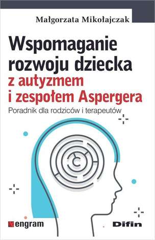 Wspomaganie rozwoju dziecka z autyzmem i zespołem Aspergera. Poradnik dla rodziców i terapeutów