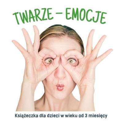 Twarze - emocje. Książeczka dla dzieci w wieku od 3 miesięcy